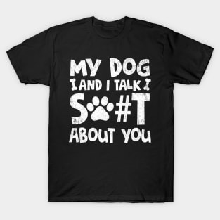 My Dog And I Talk Shit About You Adult Humor Graphic Novelty Sarcastic Funny T-Shirt